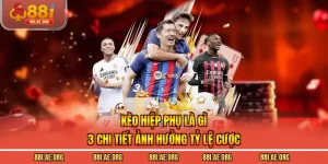 Kèo Hiệp Phụ Là Gì - 3 Chi Tiết Ảnh Hưởng Tỷ Lệ Cược